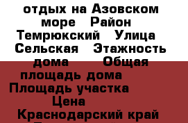 отдых на Азовском море › Район ­ Темрюкский › Улица ­ Сельская › Этажность дома ­ 2 › Общая площадь дома ­ 120 › Площадь участка ­ 1 500 › Цена ­ 1 000 - Краснодарский край, Темрюкский р-н, Пересыпь п. Недвижимость » Дома, коттеджи, дачи аренда   . Краснодарский край